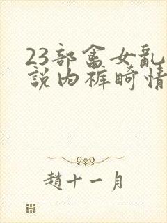 23部禽女乱小说内裤畸情视频