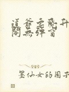 道爷要飞升笔趣阁无弹窗