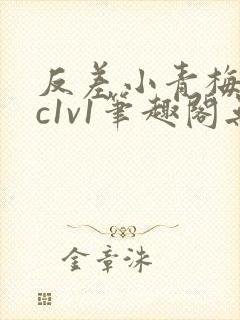 反差小青梅不经c1v1笔趣阁无弹窗