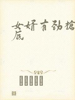 女婿有劲枪枪到底