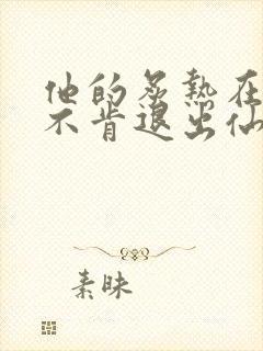 他的炙热在我那不肯退出仙侠