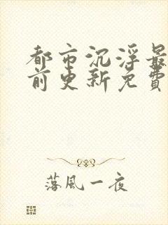 都市沉浮最快超前更新免费