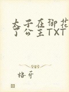 太子在御花园要了公主TXT