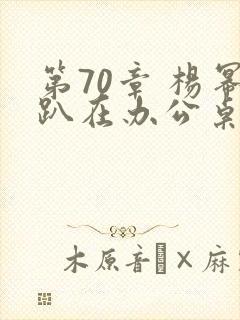 第70章 杨幂趴在办公桌