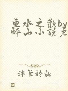 鱼水之欢by狄醉山小说免费阅读