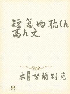 短篇肉耽(h)高h文