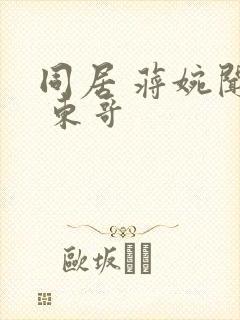 同居 蒋婉闻烬 东哥