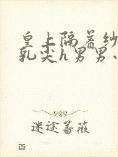 皇上隔着纱衣含乳尖h男男小说