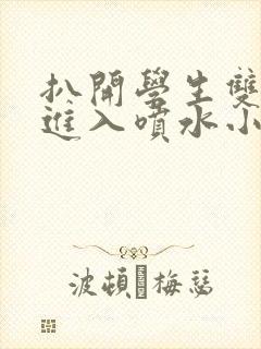 扒开学生双腿猛进入喷水小说