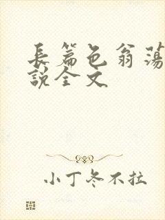 长篇色翁荡熄小说全文