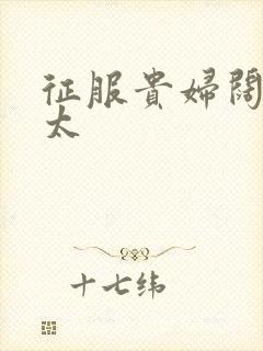 征服贵妇阔太官太