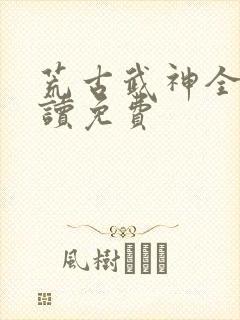 荒古武神全文阅读免费