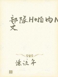 部队H啪肉NP文