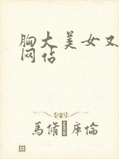 胸大美女又黄的网站