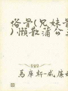 俗骨(兄妹骨科) 懒散蒲公英结局封面