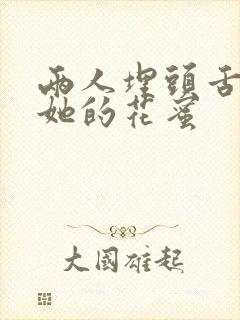 两人埋头舌尖吸她的花蜜