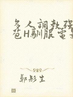 多人调教强行破苞H驯服电影