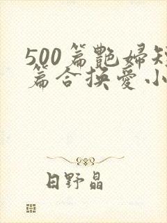 500篇艳妇短篇合换爱小说