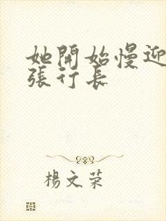 她开始慢迎迎合张行长