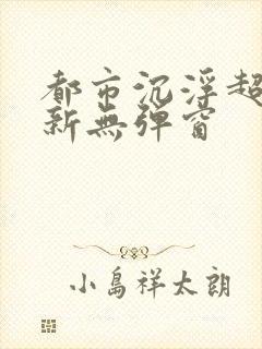 都市沉浮超前最新无弹窗