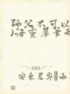 师父不可以(限)洛灵犀笔趣阁无弹窗