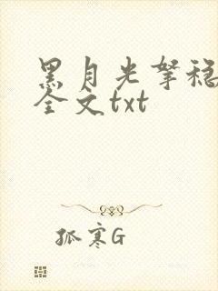 黑月光拿稳小说全文txt