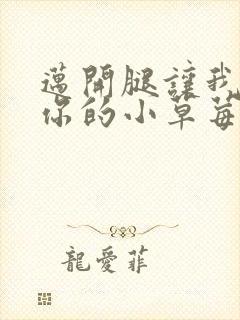 迈开腿让我看看你的小草莓