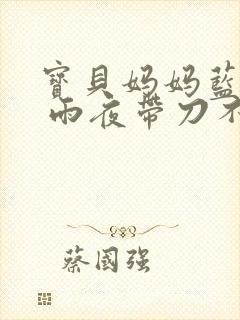 宝贝妈妈蓝菲菲 雨夜带刀不带伞