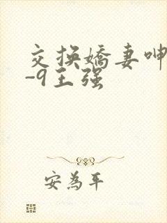 交换娇妻呻吟1-9王强