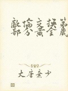 敌伦交换第10部分黄金岁月