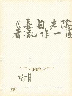 《长日光阴》作者:乱作一团