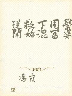 从救下同学妈妈开始混富婆圈笔趣阁封面