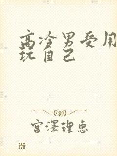 高冷男受用钢笔玩自己