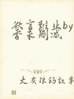 欲言难止by麦香未删减