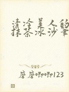 清冷美人的神奇抹茶冰沙笔趣阁