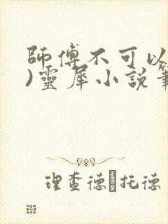 师傅不可以(限)灵犀小说笔趣阁