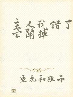 主人我错了请把它关掉