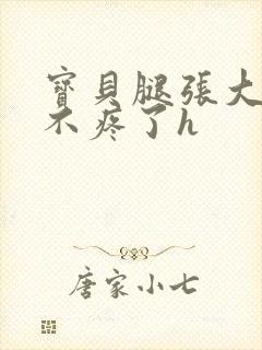 宝贝腿张大点就不疼了h