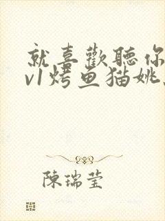 就喜欢听你叫1v1烤鱼猫姚蕊