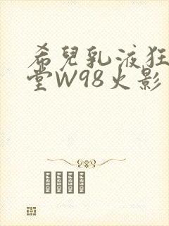 希儿乳液狂飙天堂W98火影封面