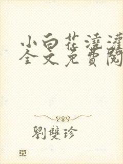 小白花浇灌日常全文免费阅读