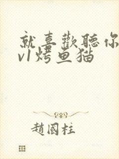 就喜欢听你叫1v1烤鱼猫