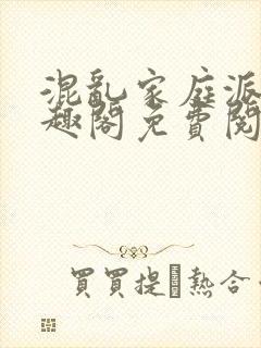 混乱家庭派对笔趣阁免费阅读全文笔趣阁