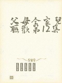 父母全家儿女大联欢第12集