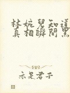 林婉儿知道林珙真相瞬间黑化