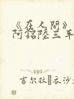 《在人间》采薇阿铭陆三平小说封面