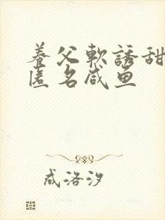 养父软诱甜BY匿名咸鱼