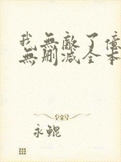 我无敌了亿万年无删减全本阅读