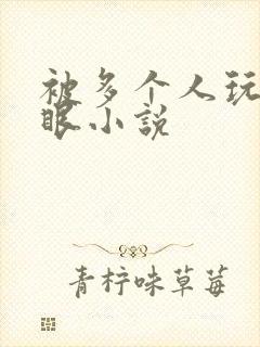 被多个人玩屁股眼小说