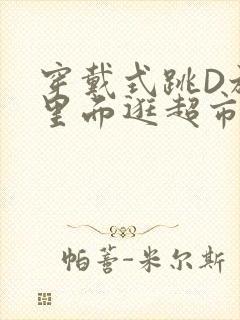 穿戴式跳D放在里面逛超市作文